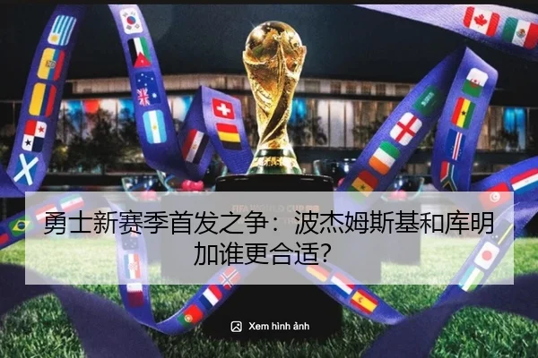 勇士新赛季首发之争：波杰姆斯基和库明加谁更合适？
