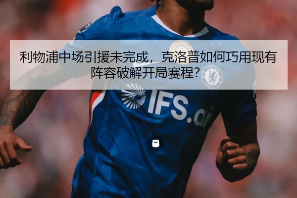 利物浦中场引援未完成，克洛普如何巧用现有阵容破解开局赛程？